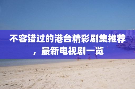 不容错过的港台精彩剧集推荐，最新电视剧一览