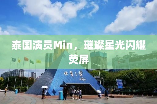 泰国演员Min，璀璨星光闪耀荧屏