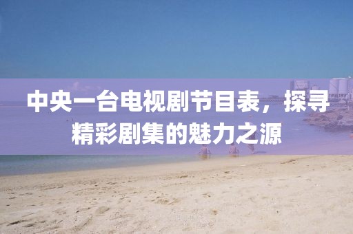 中央一台电视剧节目表，探寻精彩剧集的魅力之源