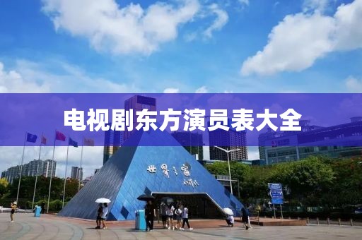 电视剧东方演员表大全