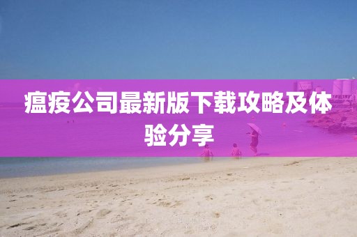 瘟疫公司最新版下载攻略及体验分享
