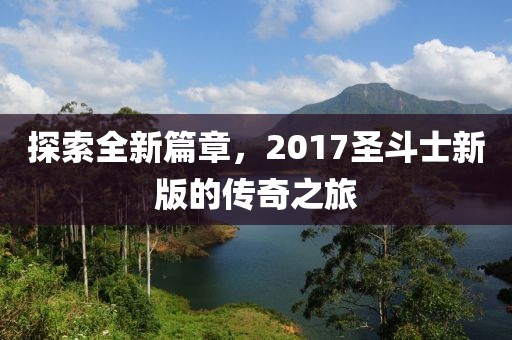 探索全新篇章，2017圣斗士新版的传奇之旅