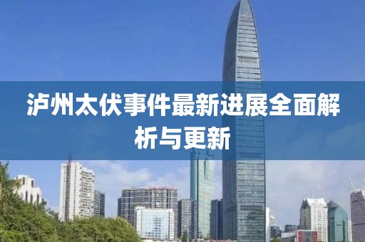 泸州太伏事件最新进展全面解析与更新