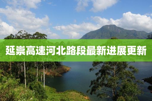 延崇高速河北路段最新进展更新