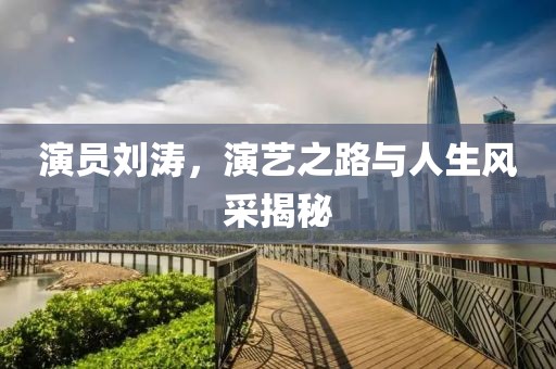 演员刘涛，演艺之路与人生风采揭秘