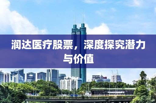 润达医疗股票，深度探究潜力与价值