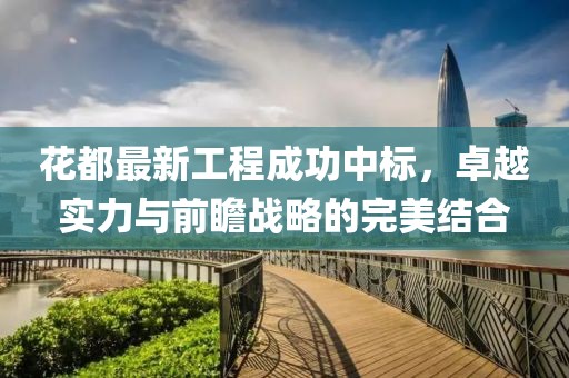 花都最新工程成功中标，卓越实力与前瞻战略的完美结合