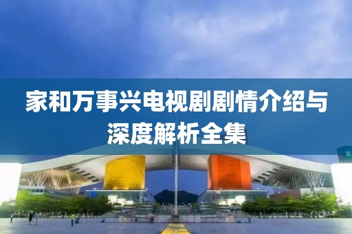 家和万事兴电视剧剧情介绍与深度解析全集