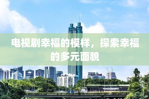 电视剧幸福的模样，探索幸福的多元面貌