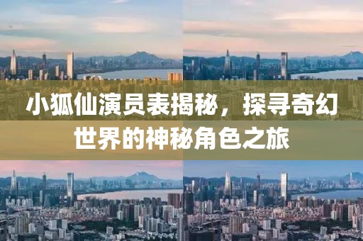 小狐仙演员表揭秘，探寻奇幻世界的神秘角色之旅