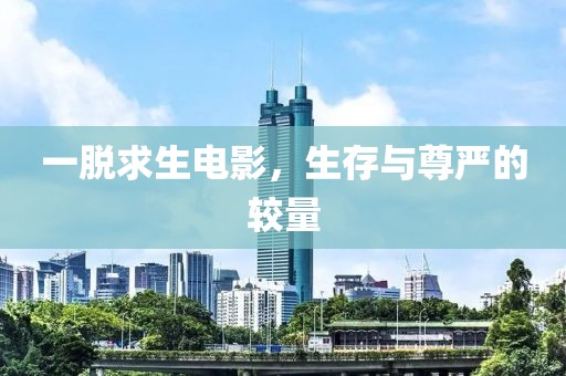 一脱求生电影，生存与尊严的较量