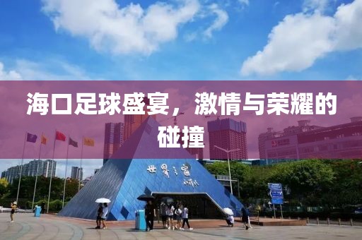 海口足球盛宴，激情与荣耀的碰撞