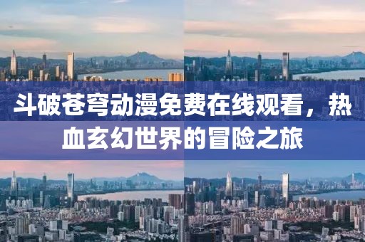 斗破苍穹动漫免费在线观看，热血玄幻世界的冒险之旅