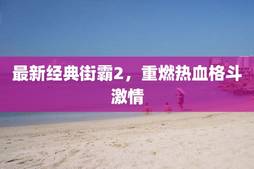最新经典街霸2，重燃热血格斗激情