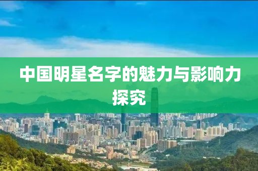 中国明星名字的魅力与影响力探究