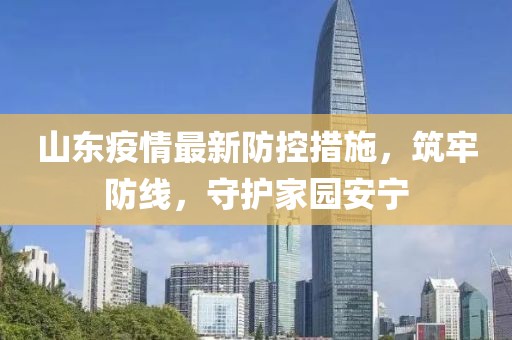 山东疫情最新防控措施，筑牢防线，守护家园安宁