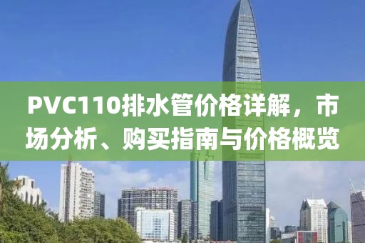 PVC110排水管价格详解，市场分析、购买指南与价格概览