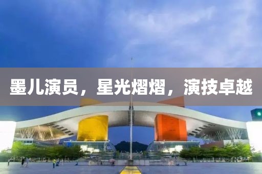 墨儿演员，星光熠熠，演技卓越