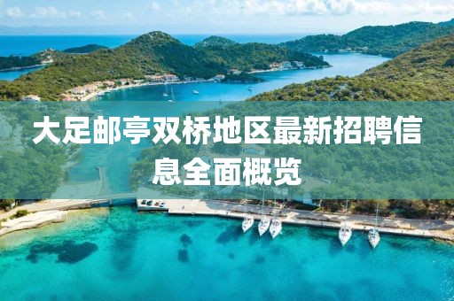 大足邮亭双桥地区最新招聘信息全面概览