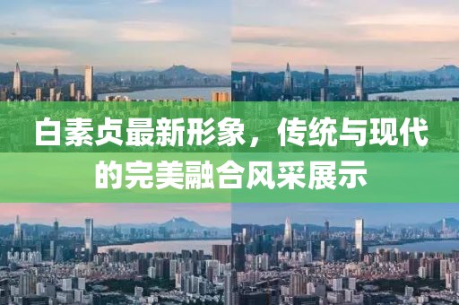 白素贞最新形象，传统与现代的完美融合风采展示