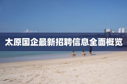 太原国企最新招聘信息全面概览