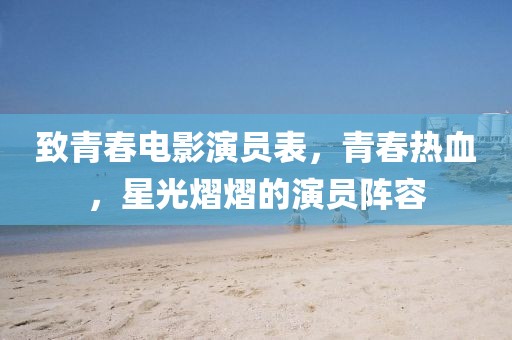 致青春电影演员表，青春热血，星光熠熠的演员阵容