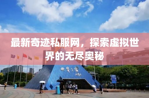 最新奇迹私服网，探索虚拟世界的无尽奥秘