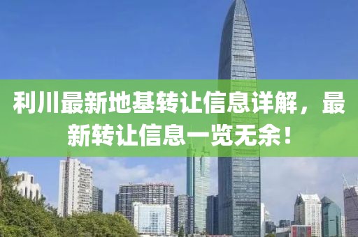 利川最新地基转让信息详解，最新转让信息一览无余！