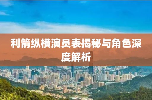 利箭纵横演员表揭秘与角色深度解析
