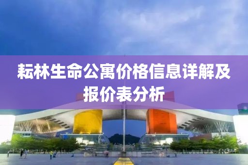 耘林生命公寓价格信息详解及报价表分析