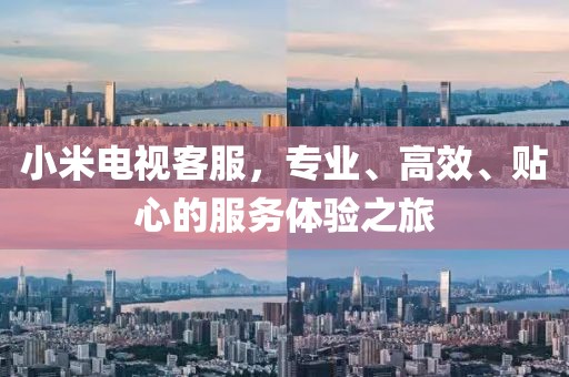 小米电视客服，专业、高效、贴心的服务体验之旅