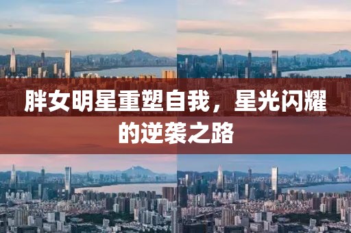 胖女明星重塑自我，星光闪耀的逆袭之路