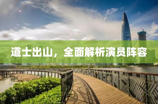 道士出山，全面解析演员阵容