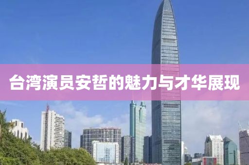 台湾演员安哲的魅力与才华展现