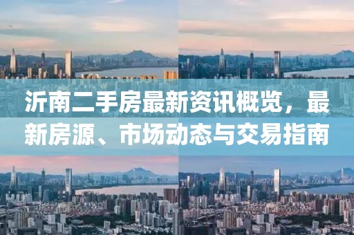 沂南二手房最新资讯概览，最新房源、市场动态与交易指南