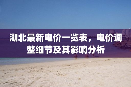 湖北最新电价一览表，电价调整细节及其影响分析