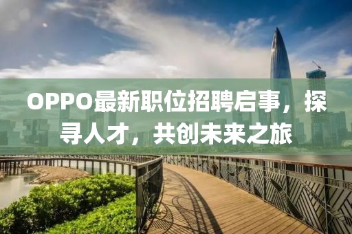 OPPO最新职位招聘启事，探寻人才，共创未来之旅