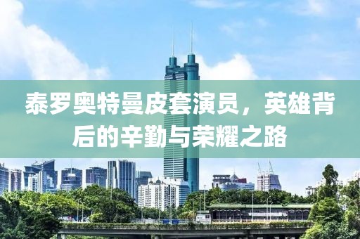 泰罗奥特曼皮套演员，英雄背后的辛勤与荣耀之路