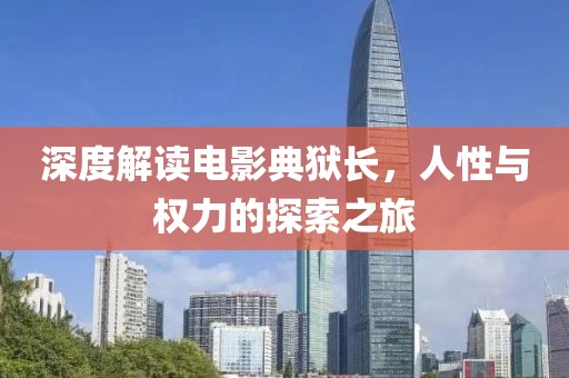 深度解读电影典狱长，人性与权力的探索之旅