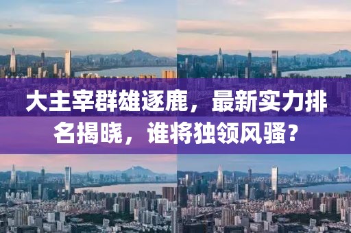 大主宰群雄逐鹿，最新实力排名揭晓，谁将独领风骚？