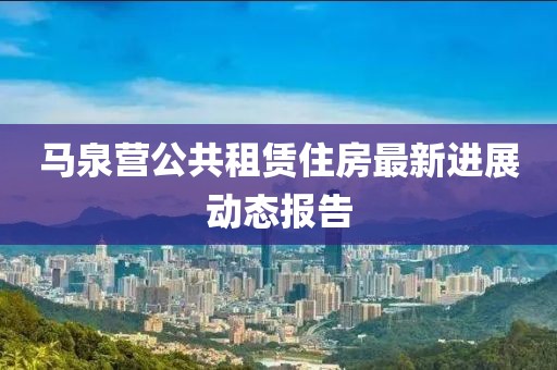 马泉营公共租赁住房最新进展动态报告