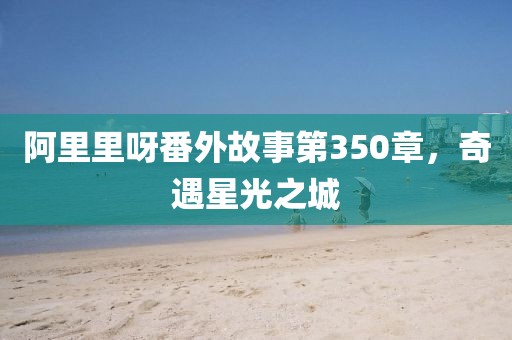 阿里里呀番外故事第350章，奇遇星光之城