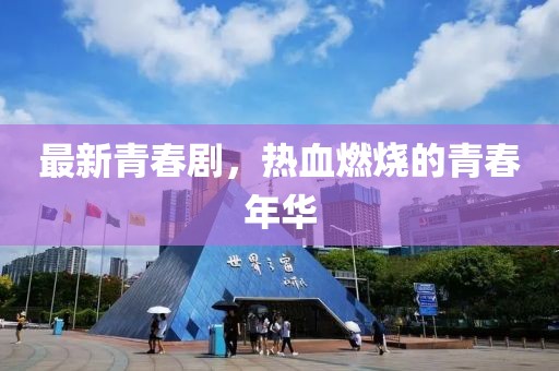最新青春剧，热血燃烧的青春年华
