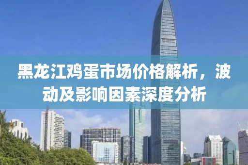 黑龙江鸡蛋市场价格解析，波动及影响因素深度分析