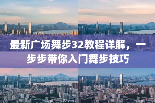 最新广场舞步32教程详解，一步步带你入门舞步技巧