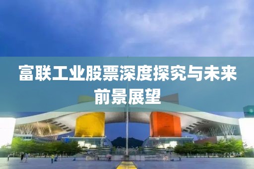 富联工业股票深度探究与未来前景展望