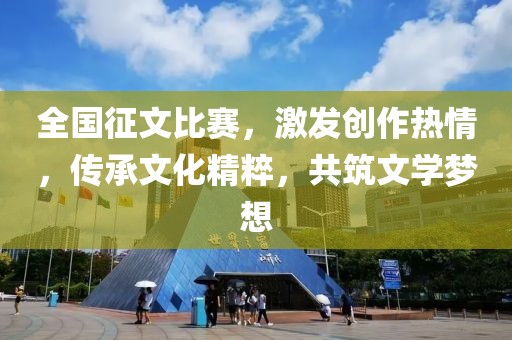 全国征文比赛，激发创作热情，传承文化精粹，共筑文学梦想