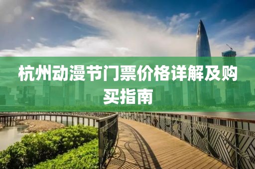 杭州动漫节门票价格详解及购买指南
