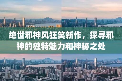 绝世邪神风狂笑新作，探寻邪神的独特魅力和神秘之处