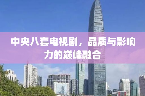 中央八套电视剧，品质与影响力的巅峰融合